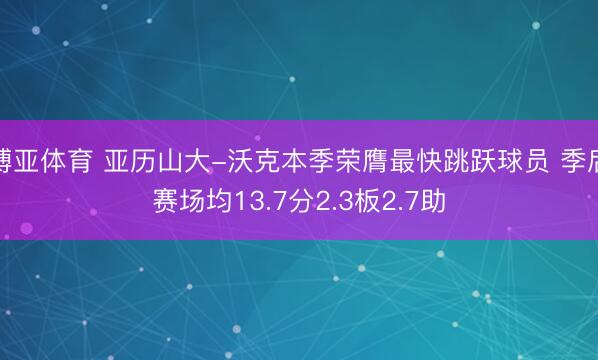 博亚体育 亚历山大-沃克本季荣膺最快跳跃球员 季后赛场均13.7分2.3板2.7助