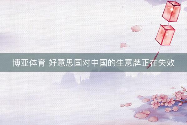 博亚体育 好意思国对中国的生意牌正在失效