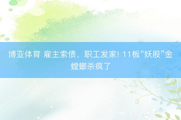 博亚体育 雇主索债、职工发家! 11板“妖股”金螳螂杀疯了