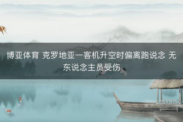 博亚体育 克罗地亚一客机升空时偏离跑说念 无东说念主员受伤