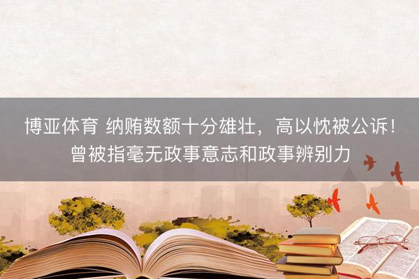 博亚体育 纳贿数额十分雄壮，高以忱被公诉！曾被指毫无政事意志和政事辨别力