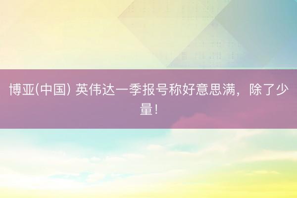博亚(中国) 英伟达一季报号称好意思满，除了少量！