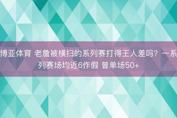博亚体育 老詹被横扫的系列赛打得王人差吗？一系列赛场均近6作假 曾单场50+