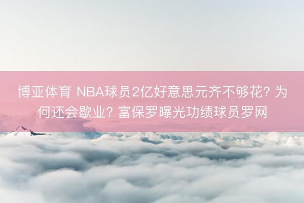 博亚体育 NBA球员2亿好意思元齐不够花? 为何还会歇业? 富保罗曝光功绩球员罗网