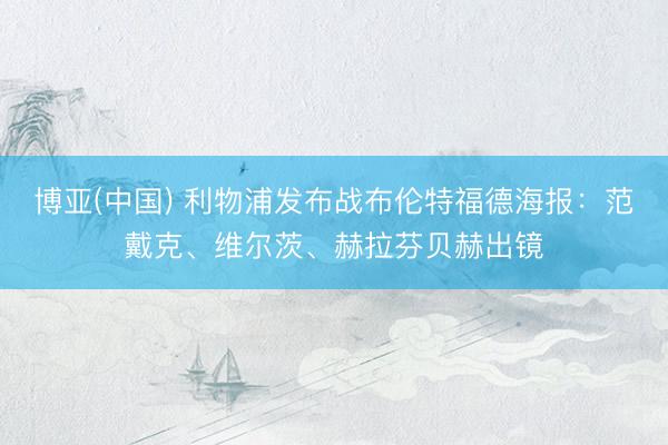博亚(中国) 利物浦发布战布伦特福德海报：范戴克、维尔茨、赫