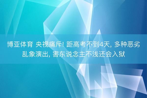 博亚体育 央视痛斥! 距高考不到4天， 多种恶劣乱象演出， 害东说念主不浅还会入狱