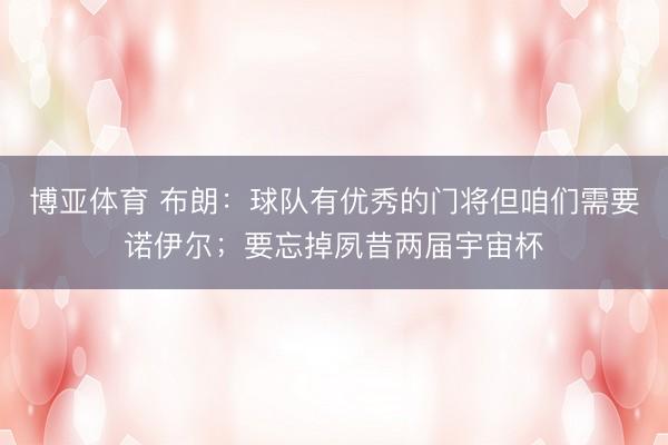 博亚体育 布朗:球队有优秀的门将但咱们需要诺伊尔;要忘掉夙昔两届宇宙杯