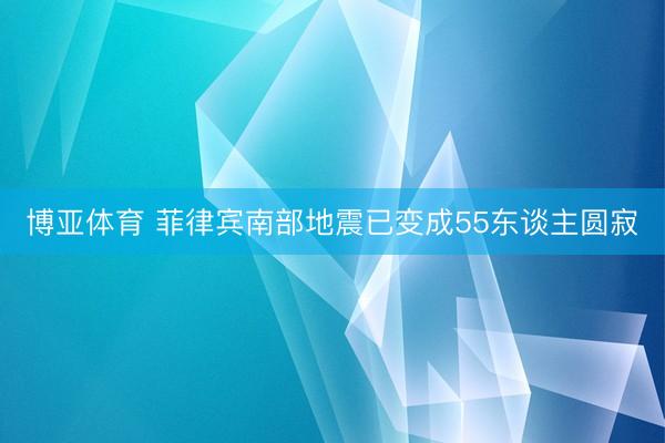 博亚体育 菲律宾南部地震已变成55东谈主圆寂
