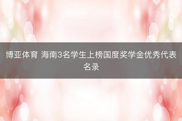 博亚体育 海南3名学生上榜国度奖学金优秀代表名录