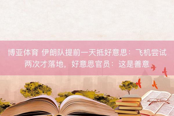 博亚体育 伊朗队提前一天抵好意思：飞机尝试两次才落地，好意思官员：这是善意