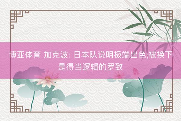 博亚体育 加克波: 日本队说明极端出色;被换下是得当逻辑的罗致