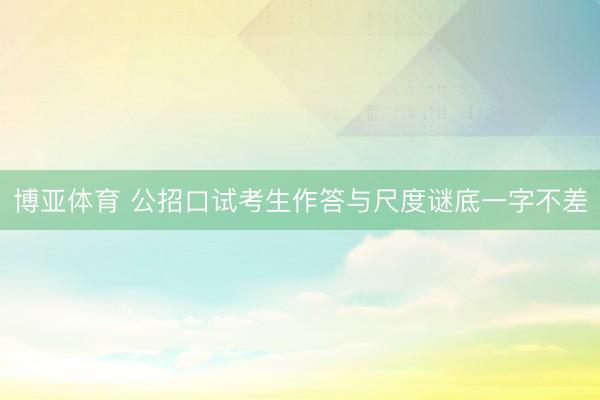 博亚体育 公招口试考生作答与尺度谜底一字不差