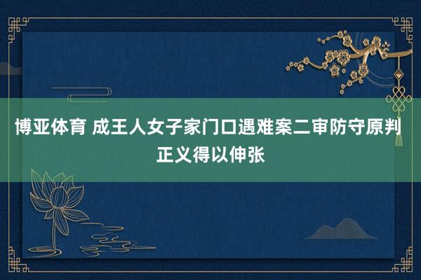 博亚体育 成王人女子家门口遇难案二审防守原判 正义得以伸张